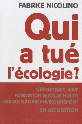 QUI A TUE L'ECOLOGIE ? - GRENPEACE,WWF, FONDATION HULOT, FRANCE NATURE ENVIRONNEMENT EN ACCUSATION