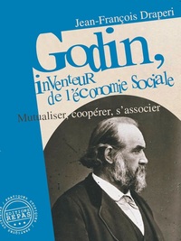 GODIN, INVENTEUR DE L'ECONOMIE SOCIALE : MUTUALISER, COOPERER, S'ASSOCIER