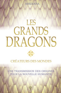 LES GRANDS DRAGONS - CREATEURS DES MONDES - UNE TRANSMISSION DES ORIGINES POUR LA NOUVELLE HUMANITE