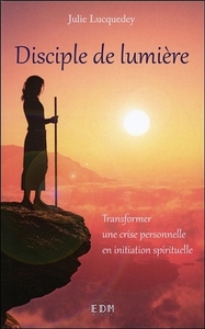 DISCIPLE DE LUMIERE - TRANSFORMER UNE CRISE PERSONNELLE EN INITIATION SPIRITUELLE