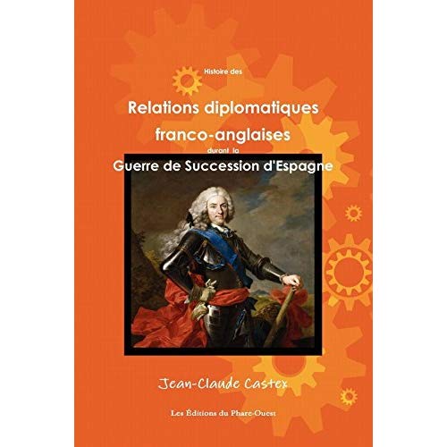 HISTOIRE DES RELATIONS DIPLOMATIQUES FRANCO-ANGLAISES DURANT LA GUERRE DE SUCCESSION D'ESPAGNE