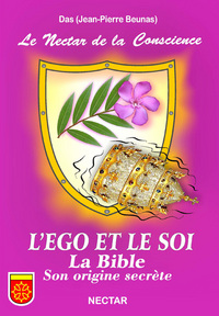 NECTAR DE LA CONSCIENCE (LE) : L'EGO ET LE SOI. LA BIBLE, SON ORIGINE SECRETE