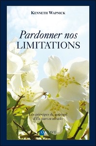 PARDONNER NOS LIMITATIONS - LES PRINCIPES DE GUERISON D'UN COURS EN MIRACLES