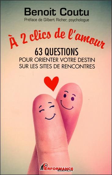 A 2 CLICS DE L'AMOUR - 63 QUESTIONS POUR ORIENTER VOTRE DESTIN SUR LES SITES DE RENCONTRES