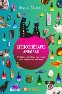 LITHOTHERAPIE ANIMALE - 50 PIERRES ET ELIXIRS MINERAUX POUR SOIGNER VOS ANIMAUX
