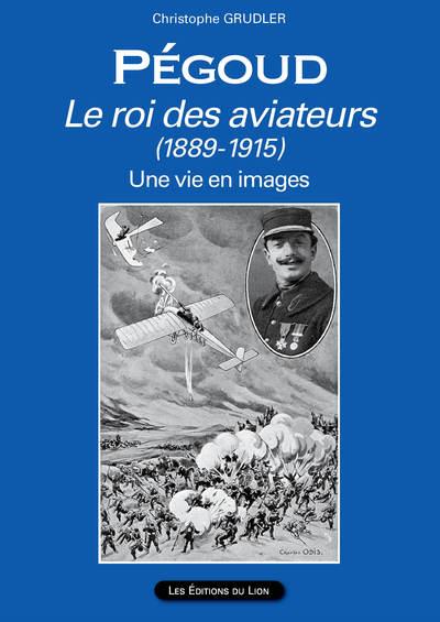 PEGOUD LE ROI DES AVIATEURS (1889-1915)