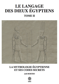 LE LANGAGE DES DIEUX EGYPTIENS - TOME 2 - LA MYTHOLOGIE EGYPTIENNE ET SES CODES SECRETS