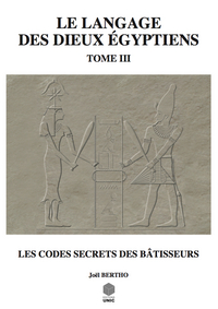LE LANGAGE DES DIEUX EGYPTIENS - TOME 3 - LES CODES SECRETS DES BATISSEURS