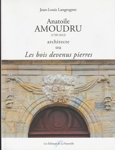 ANATOILE AMOUDRU (1739-1812) ARCHITECTE OU LES BOIS DEVENUS PIERRES