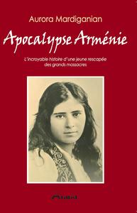 APOCALYPSE ARMENIE - L INCROYABLE HISTOIRE D UNE JEUNE RESCAPEE  DES GRANDS MASSACRES