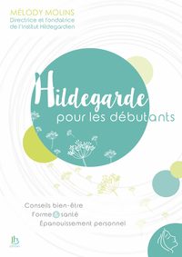 HILDEGARDE POUR LES DEBUTANTS - CONSEILS BIEN-ETRE - FORME & SANTE - EPANOUISSEMENT PERSONNEL
