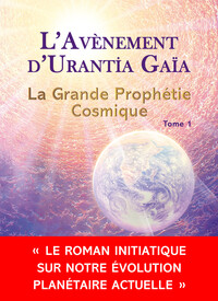 L'AVENEMENT D'URANTIA GAIA - LA GRANDE PROPHETIE COSMIQUE TOME 1