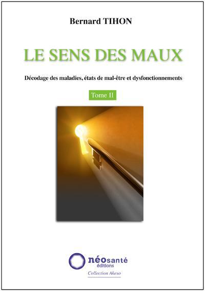 SENS DES MAUX (LE) - T2 : DECODAGE DES MALADIES, ETATS DE MAL-ETRE ET DYSFONCTIONNEMENTS