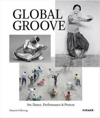GLOBAL GROOVE ART, DANCE, PERFORMANCE, AND PROTEST /ANGLAIS