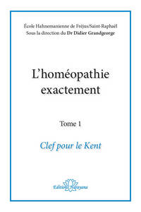 L'HOMEOPATHIE EXACTEMENT - CLEF POUR LE KENT - TOME 1