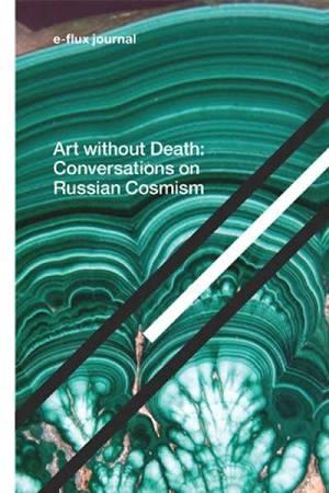 E-FLUX JOURNAL - ART WITHOUT DEATH - CONVERSATIONS ON RUSSIAN COSMISM