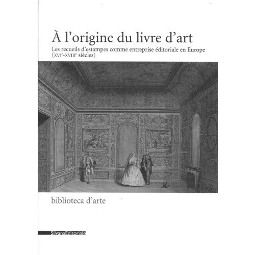 A L'ORIGINE DU LIVRE D'ART - LES RECUEILS D'ESTAMPES COMME ENTREPRISE EDITORIALE EN EUROPE, XVIE-XVI