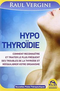 HYPOTHYROIDIE - COMMENT RECONNAITRE ET TRAITER LE PLUS FREQUENT DES TROUBLES DE LA THYROIDE ET R