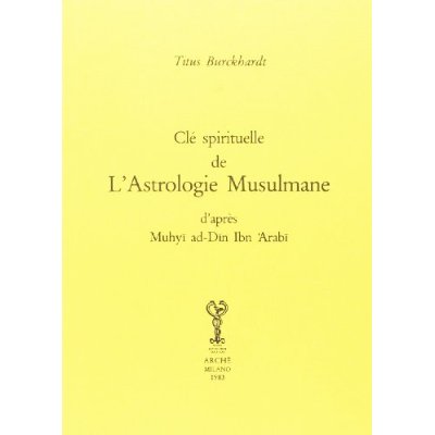 CLE SPIRITUELLE DE L'ASTROLOGIE MUSULMANE D'APRES MUHYI-AD-DIN IBN ARABI