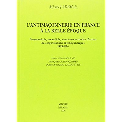 L ANTIMACONNERIE EN FRANCE A LA BELLE EPOQUE. PERSONNALITES, MENTALITES, STRUCTURES ET MODES D'ACTIO