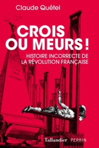CROIS OU MEURS ! - HISTOIRE INCORRECTE DE LA REVOLUTION