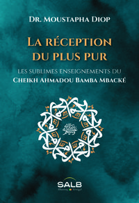 RECEPTION DU PLUS PUR (LA) - LES SUBLIMES ENSEIGNEMENTS DU CHEIKH AHMADOU