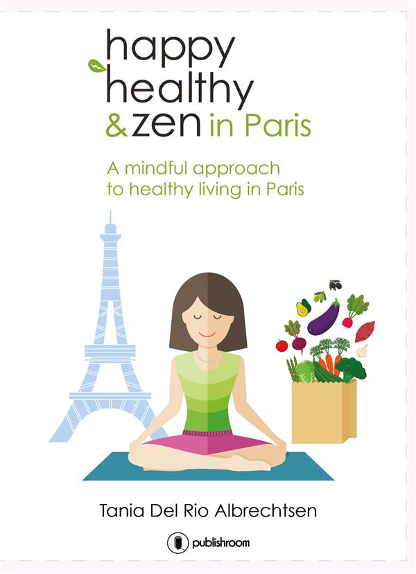 HAPPY, HEALTHY & ZEN IN PARIS - A MINDFUL APPROACH TO HEALTHY LIVING IN PARIS