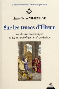 SUR LES TRACES D'HIRAM - UN CHEMIN MACONNIQUE EN LOGES SYMBOLIQUES ET DE PERFECTION
