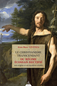 LE CHRISTIANISME TRANSCENDANT DU RITE ECOSSAIS RECTIFIE - SON ORIGINE ET SES MYSTERES REVELES