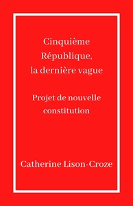 CINQUIEME REPUBLIQUE, LA DERNIERE VAGUE - PROJET DE NOUVELLE CONSTITUTION
