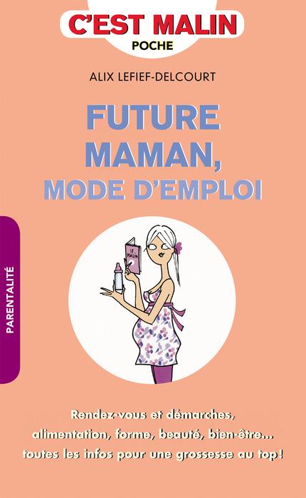 FUTURE MAMAN MODE D'EMPLOI, C'EST MALIN - RENDEZ-VOUS ET DEMARCHES ALIMENTATION FORME BEAUTE BIEN-ET