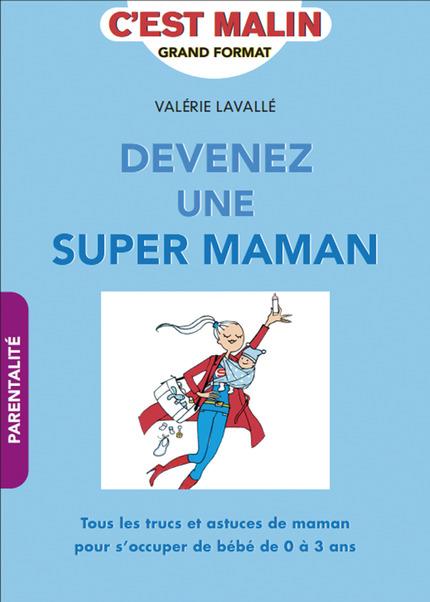 DEVENIR UNE SUPER MAMAN, C'EST MALIN - TOUS LES TRUCS ET ASTUCES DE MAMAN DE LA GROSSESSE AUX 3 ANS