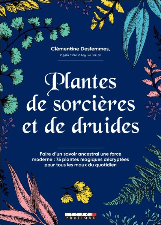 PLANTES DE SORCIERES - FAIRE D'UN SAVOIR ANCESTRAL UNE FORCE MODERNE : 45 PLANTES POUR PRENDRE SOIN