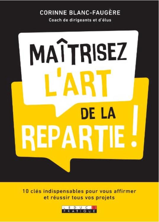 MAITRISEZ L'ART DE LA REPARTIE ! - 10 CLES INCONTOURNABLES POUR VOUS AFFIRMER AVEC SUCCES