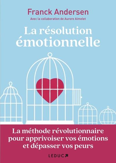 LA RESOLUTION EMOTIONNELLE - LA METHODE REVOLUTIONNAIRE POUR APPRIVOISER VOS EMOTIONS ET DEPASSER VO