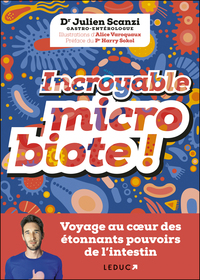 INCROYABLE MICROBIOTE ! - VOYAGE AU COEUR DES ETONNANTS POUVOIRS DE L'INTESTIN