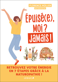 EPUISE(E), MOI ? JAMAIS ! - RETROUVEZ VOTRE ENERGIE EN 7 ETAPES GRACE A LA NATUROPATHIE !
