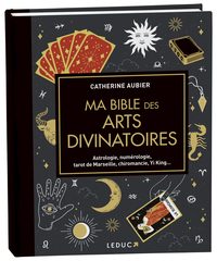 MA BIBLE DES ARTS DIVINATOIRES - ASTROLOGIE, NUMEROLOGIE, TAROT DE MARSEILLE, CHIROMANCIE, YI KING..