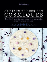 CRISTAUX DE GUERISONS COSMIQUES - RITUELS ET MEDITATIONS POUR VOUS CONNECTER AVEC L'ENERGIE LUNAIRE