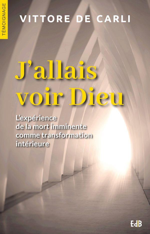 J'ALLAIS VOIR DIEU - L EXPERIENCE DE LA MORT IMMINENTE COMME TRANSFORMATION INTERIEURE
