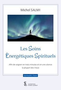 LES SOINS ENERGETIQUES SPIRITUELS - AFIN DE SOIGNER EN TROIS MINUTES ET EN UNE SEANCE LA PLUPART DES