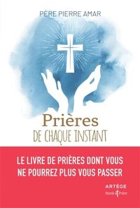 PRIERES DE CHAQUE INSTANT - LE LIVRE DE PRIERES DONT VOUS NE POURREZ PLUS VOUS PASSER