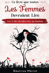 CE LIVRE QUE TOUTES LES FEMMES DEVRAIENT LIRE - LES 5 CLES DU BIEN-ETRE AU FEMININ