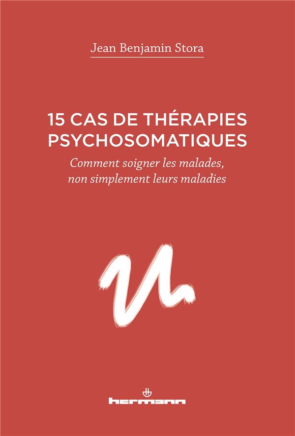 15 CAS DE THERAPIES PSYCHOSOMATIQUES - COMMENT SOIGNER LES MALADES, NON SIMPLEMENT LEURS MALADIES