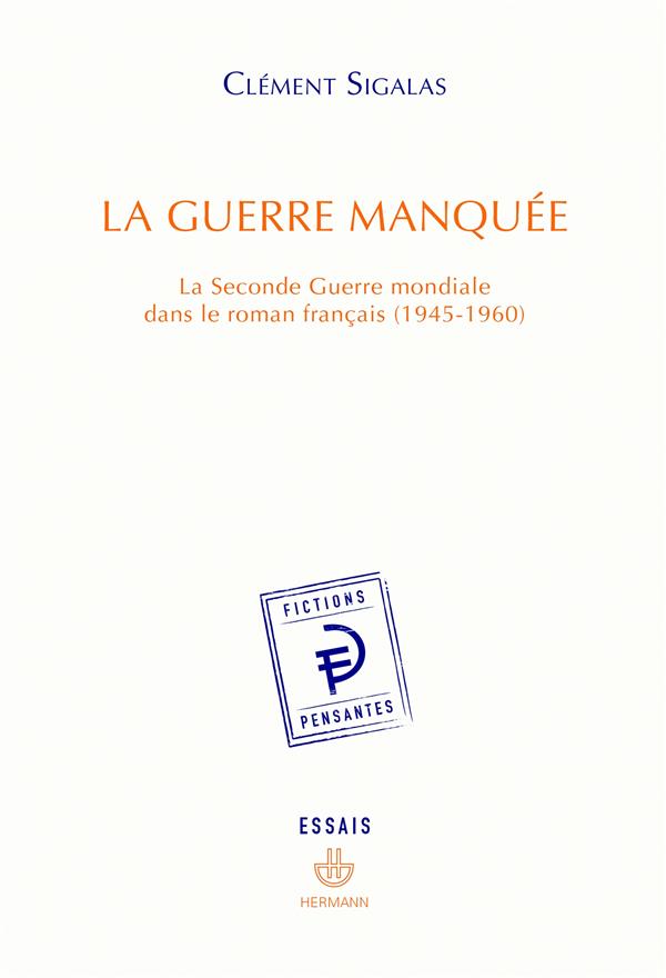 LA GUERRE MANQUEE - LA SECONDE GUERRE MONDIALE DANS LE ROMAN FRANCAIS (1945-1960)