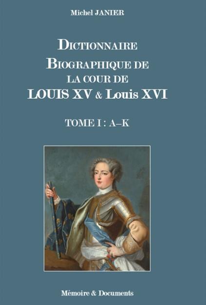 DICTIONNAIRE BIOGRAPHIQUE DE LA COUR DE LOUIS XV ET DE LOUIS XVI - TOME I : (A - K)