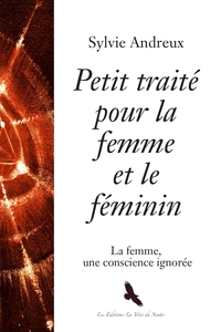 PETIT TRAITE POUR LA FEMME ET LE FEMININ - LA FEMME, UNE CONSCIENCE IGNOREE