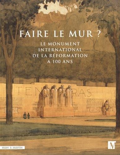FAIRE LE MUR ? - LE MONUMENT INTERNATIONAL DE LA REFORMATION A 100 ANS