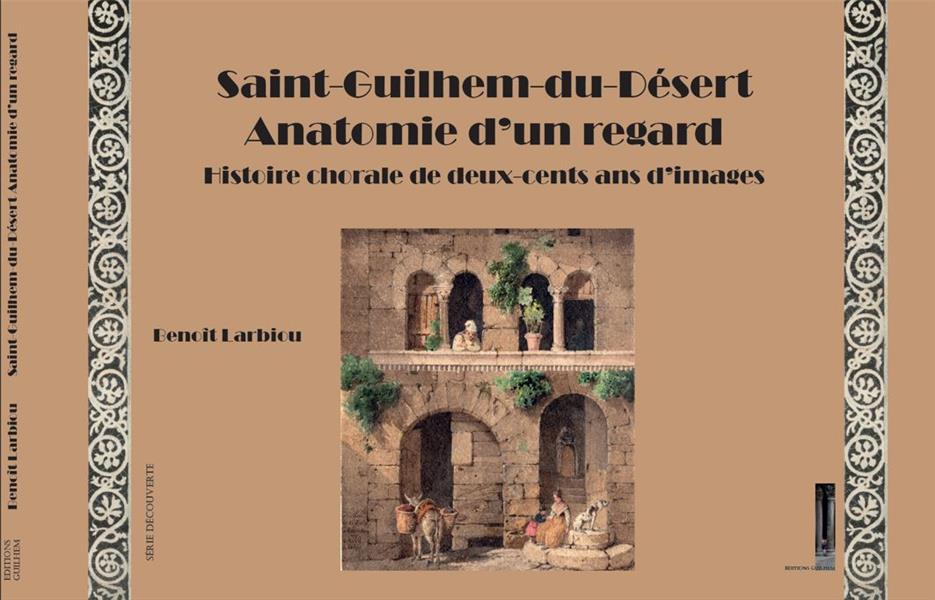 SAINT-GUILHEM-DU-DESERT ANATOMIE D'UN REGARD - HISTOIRE CHORALE DE DEUX-CENTS ANS D'IMAGES