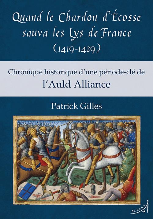 QUAND LE CHARDON D ECOSSE SAUVA LES LYS DE FRANCE (1419-1429) - CHRONIQUE HISTORIQUE D UNE PERIODE-C